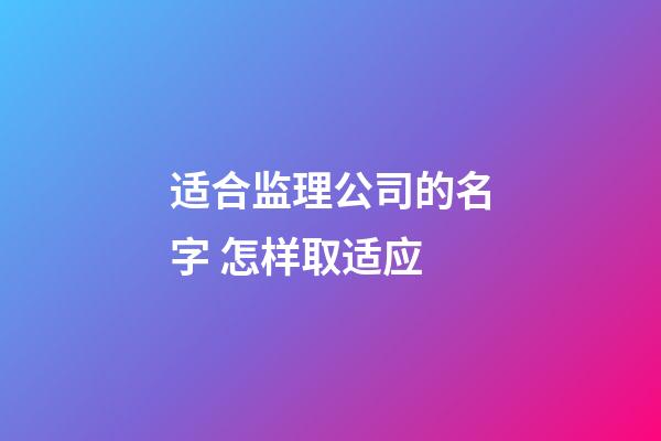 适合监理公司的名字 怎样取适应-第1张-公司起名-玄机派